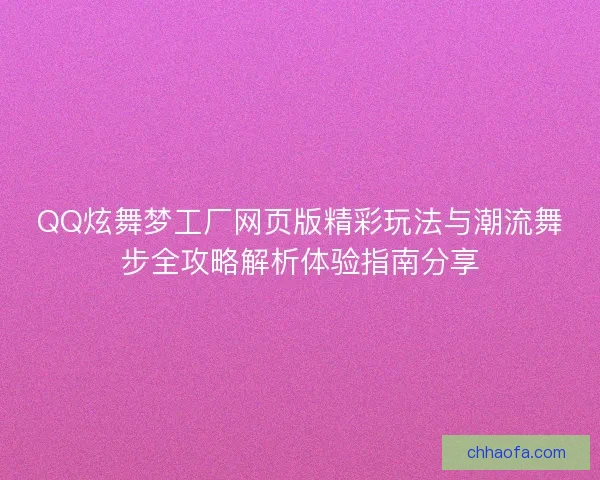 QQ炫舞梦工厂网页版精彩玩法与潮流舞步全攻略解析体验指南分享