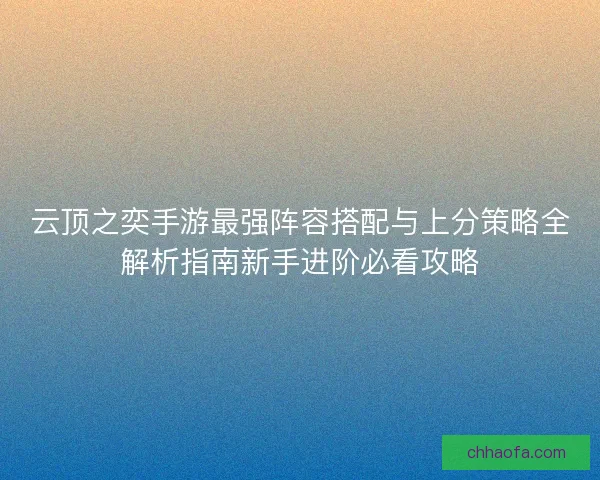 云顶之奕手游最强阵容搭配与上分策略全解析指南新手进阶必看攻略