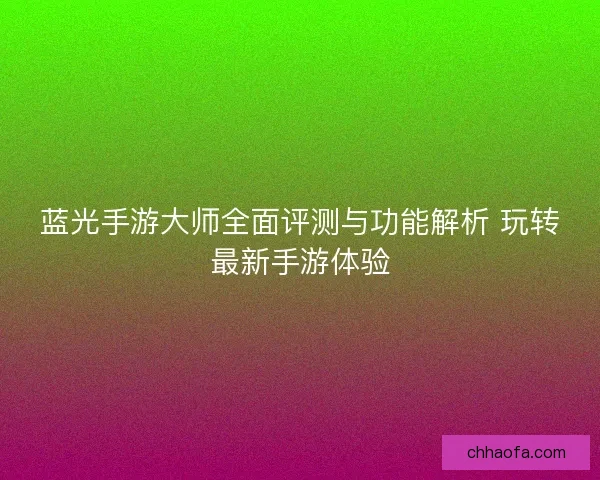 蓝光手游大师全面评测与功能解析 玩转最新手游体验