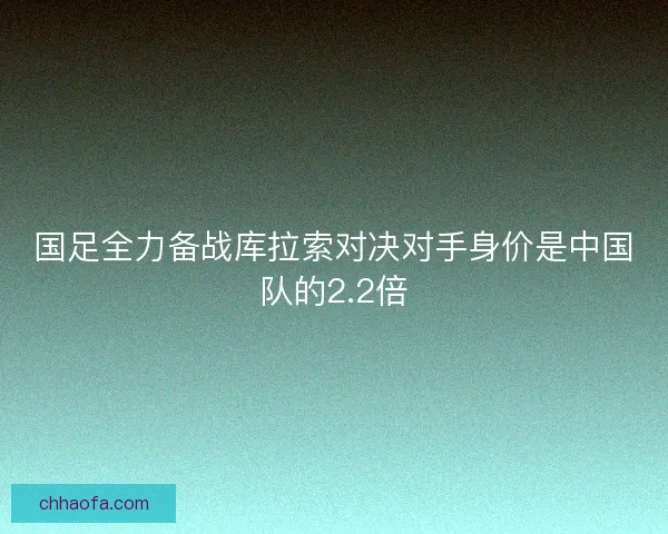 国足全力备战库拉索对决对手身价是中国队的2.2倍