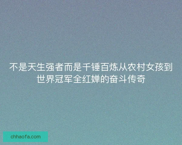 不是天生强者而是千锤百炼从农村女孩到世界冠军全红婵的奋斗传奇