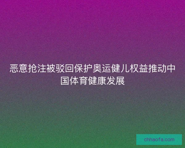 恶意抢注被驳回保护奥运健儿权益推动中国体育健康发展