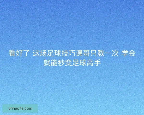 看好了 这场足球技巧课哥只教一次 学会就能秒变足球高手 看好了 这场足球技巧课哥只教一次 学会就能秒变足球高手