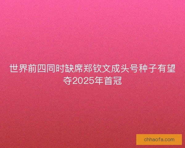 世界前四同时缺席郑钦文成头号种子有望夺2025年首冠